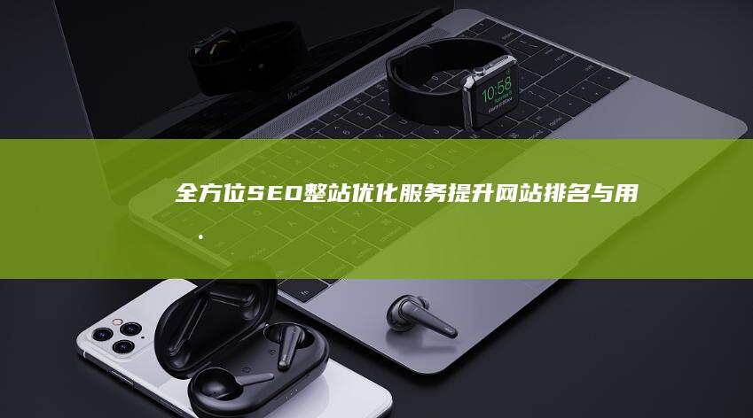 全方位SEO整站优化服务：提升网站排名与用户体验