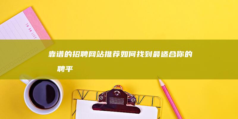 靠谱的招聘网站推荐：如何找到最适合你的招聘平台